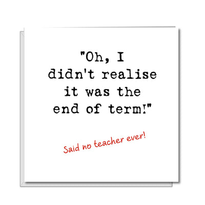 Funny Teacher Thank You Card - "Oh I didn't realise it was the End of Term"
