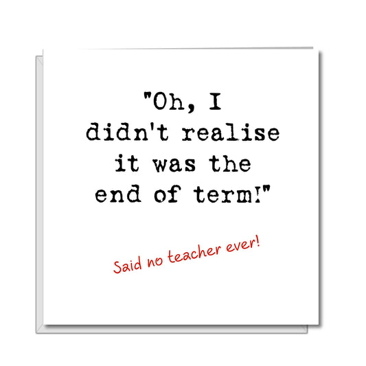 Funny Teacher Thank You Card featuring humorous "Oh, I didn’t realise it was the End of Term" design.