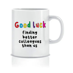 Amusing 'Good Luck Finding Better Colleagues Than Us' Mug